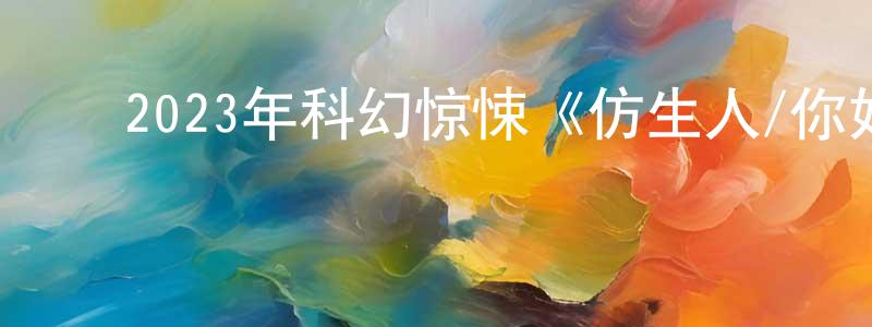 曹广德的动漫综艺大全,2023年科幻惊悚《仿生人/你好陌生人》BD中英双字迅雷下载_电影天堂
